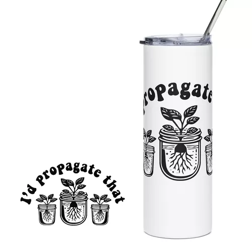 I'd Propagate That Stainless Steel Tumbler
